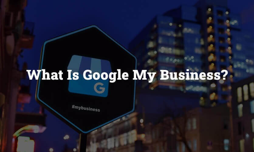 What Is Google My Business and Why You Should Be Paying Attention to This Now?
